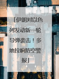 伊朗对以色列发动新一轮导弹袭击！多地拉响防空警报