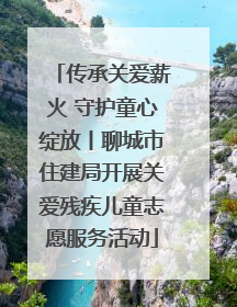 传承关爱薪火 守护童心绽放丨聊城市住建局开展关爱残疾儿童志愿服务活动