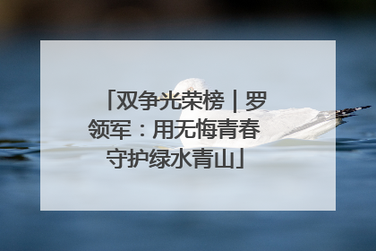双争光荣榜｜罗领军：用无悔青春守护绿水青山