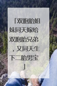 双胞胎姐妹同天嫁给双胞胎兄弟，又同天生下二胎男宝