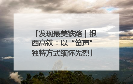 发现最美铁路｜银西高铁：以“笛声”独特方式缅怀先烈