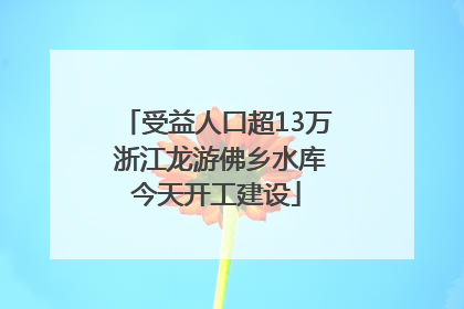 受益人口超13万 浙江龙游佛乡水库今天开工建设