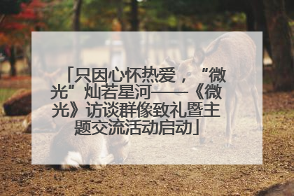 只因心怀热爱，“微光”灿若星河——《微光》访谈群像致礼暨主题交流活动启动