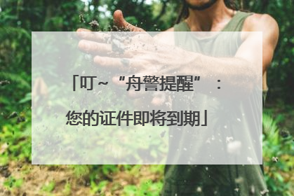 叮~“舟警提醒”：您的证件即将到期