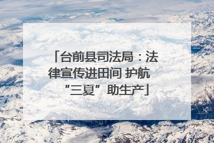 台前县司法局：法律宣传进田间 护航“三夏”助生产