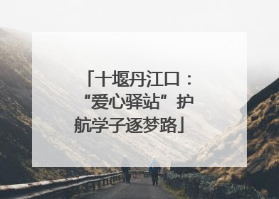 十堰丹江口：“爱心驿站”护航学子逐梦路