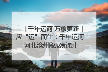 千年运河 万象更新｜应“运”而生：千年运河河北沧州段展新颜