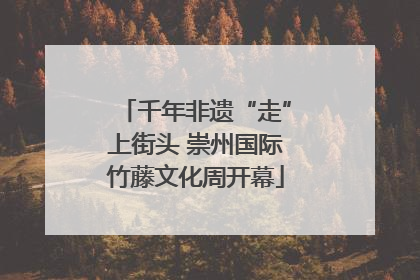 千年非遗“走”上街头 崇州国际竹藤文化周开幕