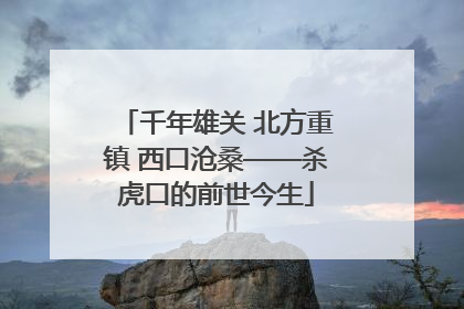 千年雄关 北方重镇 西口沧桑——杀虎口的前世今生