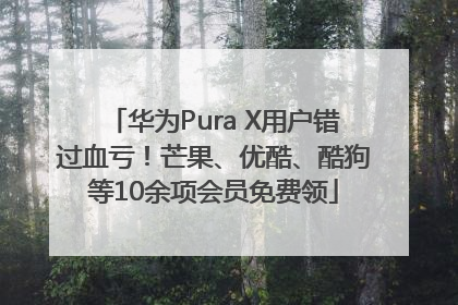 华为Pura X用户错过血亏！芒果、优酷、酷狗等10余项会员免费领