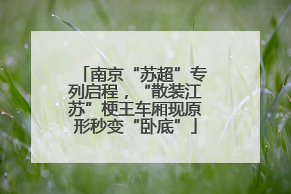 南京“苏超”专列启程，“散装江苏”梗王车厢现原形秒变“卧底”