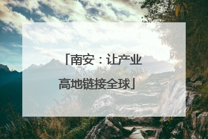 南安：让产业高地链接全球