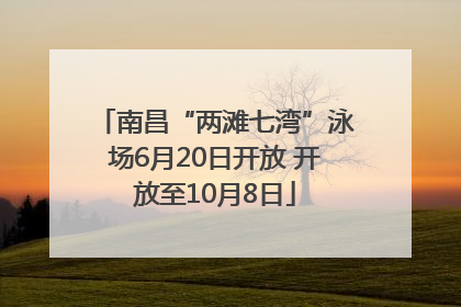 南昌“两滩七湾”泳场6月20日开放 开放至10月8日