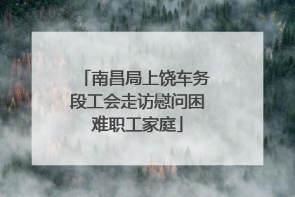 南昌局上饶车务段工会走访慰问困难职工家庭