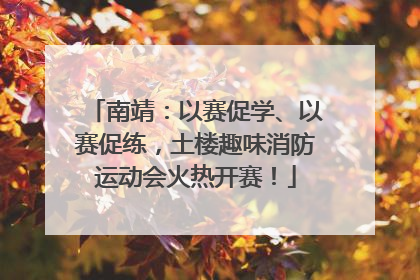 南靖：以赛促学、以赛促练，土楼趣味消防运动会火热开赛！