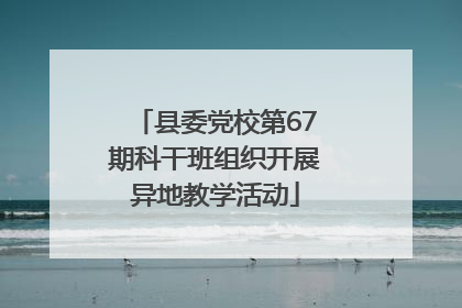县委党校第67期科干班组织开展异地教学活动