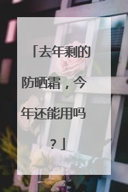 去年剩的防晒霜，今年还能用吗？