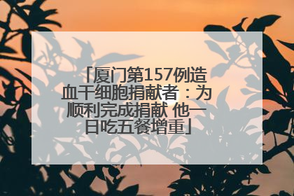 厦门第157例造血干细胞捐献者：为顺利完成捐献 他一日吃五餐增重