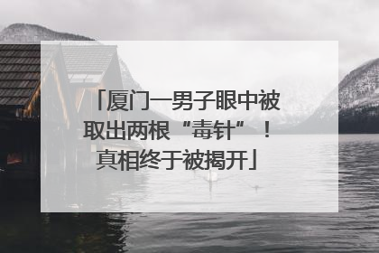 厦门一男子眼中被取出两根“毒针”！真相终于被揭开