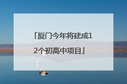 厦门今年将建成12个初高中项目