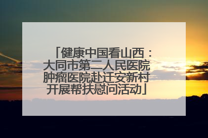健康中国看山西：大同市第二人民医院肿瘤医院赴迁安新村开展帮扶慰问活动