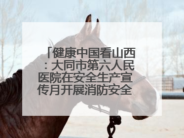 健康中国看山西：大同市第六人民医院在安全生产宣传月开展消防安全知识培训