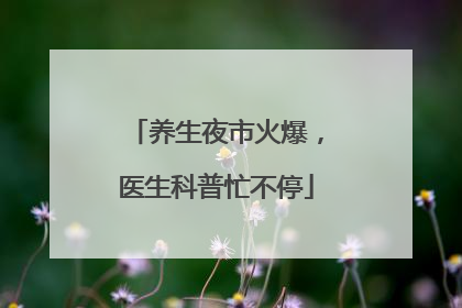 养生夜市火爆，医生科普忙不停