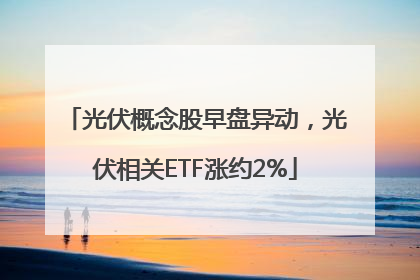 光伏概念股早盘异动，光伏相关ETF涨约2%