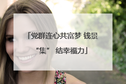 党群连心共富梦 钱景 “集” 结幸福力