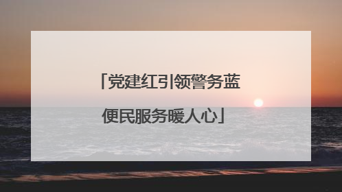 党建红引领警务蓝 便民服务暖人心