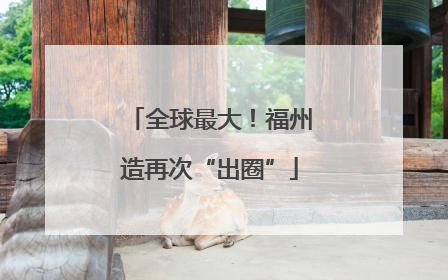 全球最大！福州造再次“出圈”