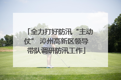 全力打好防汛“主动仗” 漳州高新区领导带队调研防汛工作