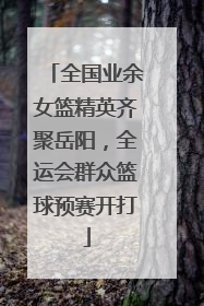 全国业余女篮精英齐聚岳阳，全运会群众篮球预赛开打