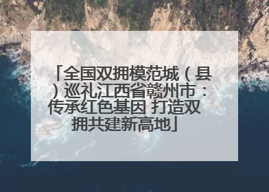 全国双拥模范城（县）巡礼江西省赣州市：传承红色基因 打造双拥共建新高地