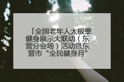 全国老年人太极拳健身展示大联动（东营分会场）活动暨东营市“全民健身月”启动仪式成功举行