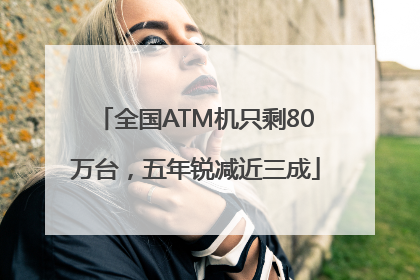 全国ATM机只剩80万台，五年锐减近三成