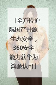 全方位护航国产开源生态安全，360安全能力获华为鸿蒙认可