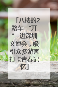 八楼的2路车 “开” 进深圳文博会，吸引众多游客打卡青春记忆