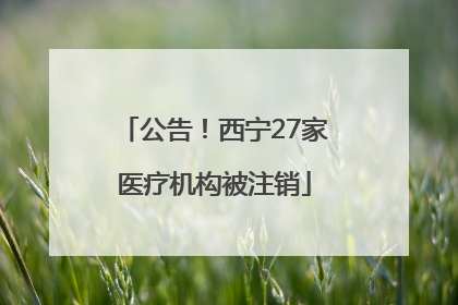 公告！西宁27家医疗机构被注销