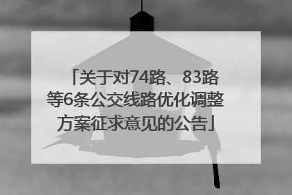 关于对74路、83路等6条公交线路优化调整方案征求意见的公告