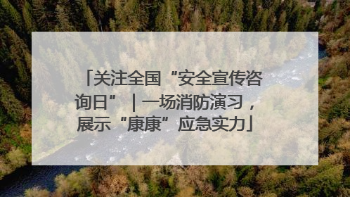 关注全国“安全宣传咨询日”｜一场消防演习，展示“康康”应急实力
