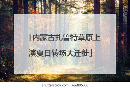 内蒙古扎鲁特草原上演夏日转场大迁徙