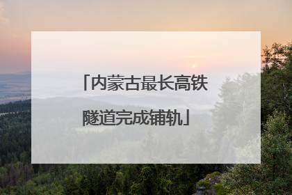 内蒙古最长高铁隧道完成铺轨