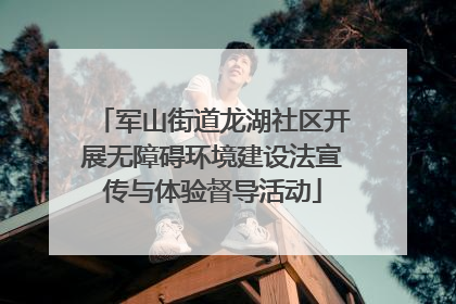 军山街道龙湖社区开展无障碍环境建设法宣传与体验督导活动