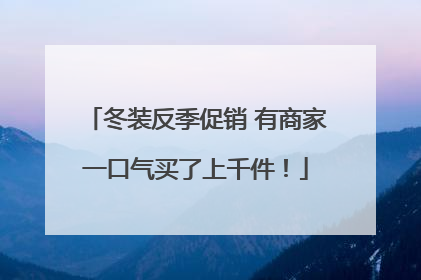 冬装反季促销 有商家一口气买了上千件！