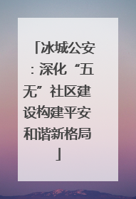 冰城公安：深化“五无”社区建设构建平安和谐新格局