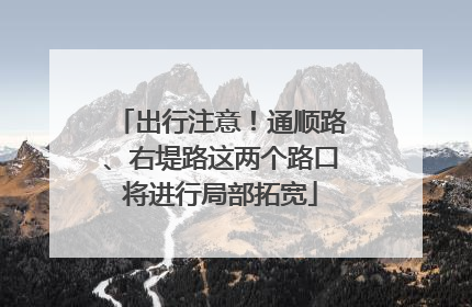 出行注意！通顺路、右堤路这两个路口将进行局部拓宽