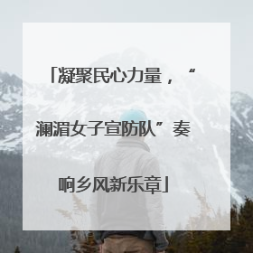 凝聚民心力量，“澜湄女子宣防队”奏响乡风新乐章