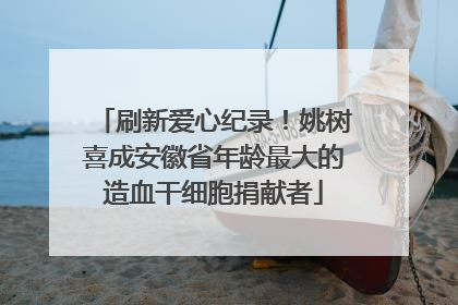 刷新爱心纪录！姚树喜成安徽省年龄最大的造血干细胞捐献者