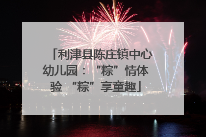 利津县陈庄镇中心幼儿园：“粽”情体验 “粽”享童趣